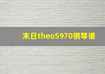 末日theo5970钢琴谱