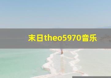 末日theo5970音乐