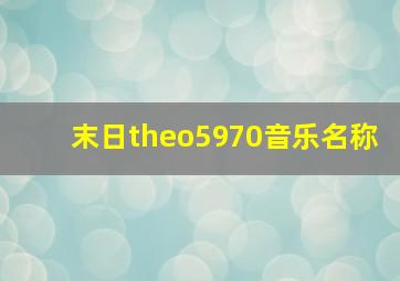 末日theo5970音乐名称