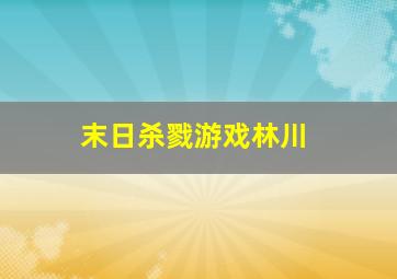 末日杀戮游戏林川