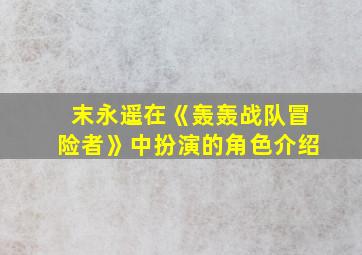 末永遥在《轰轰战队冒险者》中扮演的角色介绍