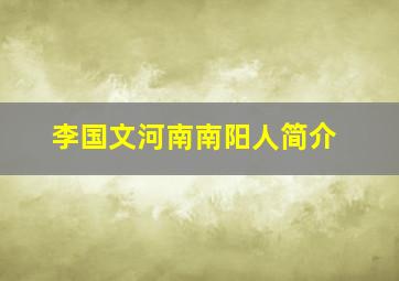 李国文河南南阳人简介