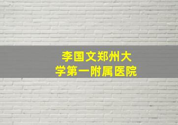 李国文郑州大学第一附属医院