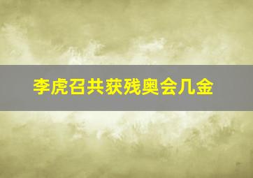 李虎召共获残奥会几金