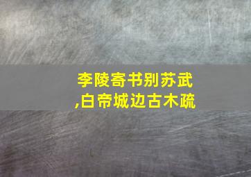 李陵寄书别苏武,白帝城边古木疏