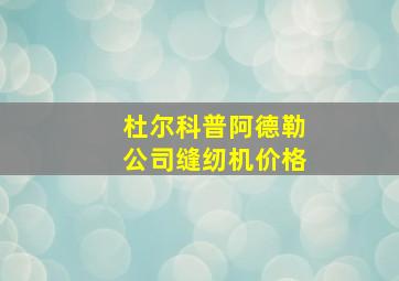 杜尔科普阿德勒公司缝纫机价格