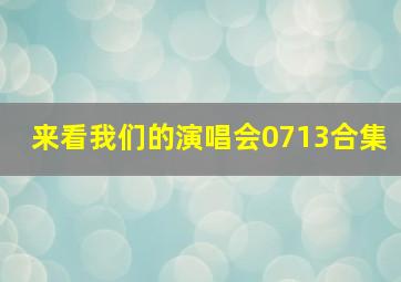 来看我们的演唱会0713合集