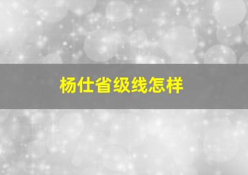 杨仕省级线怎样