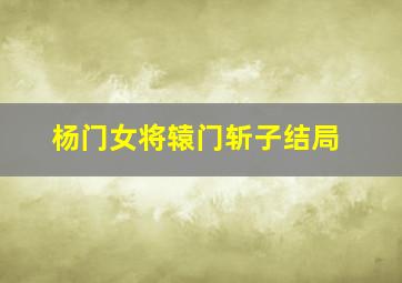 杨门女将辕门斩子结局