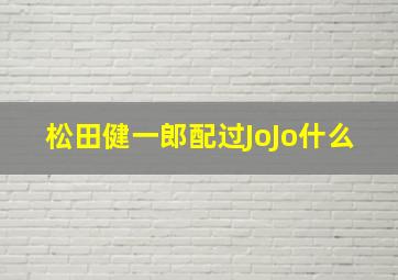 松田健一郎配过JoJo什么