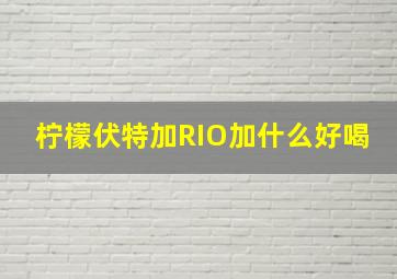 柠檬伏特加RIO加什么好喝