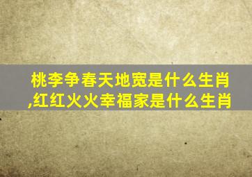 桃李争春天地宽是什么生肖,红红火火幸福家是什么生肖