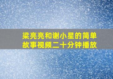 梁亮亮和谢小星的简单故事视频二十分钟播放