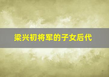 梁兴初将军的子女后代