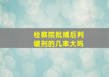 检察院批捕后判缓刑的几率大吗