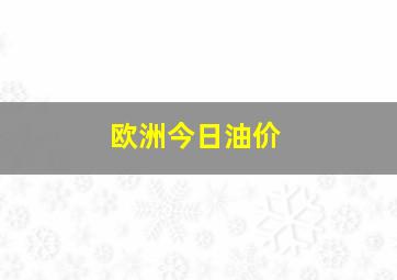 欧洲今日油价