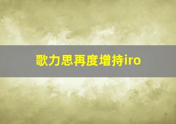 歌力思再度增持iro