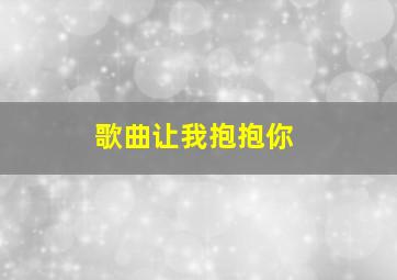 歌曲让我抱抱你