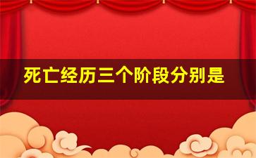 死亡经历三个阶段分别是