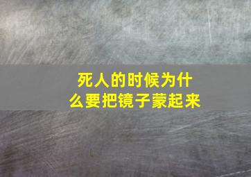 死人的时候为什么要把镜子蒙起来