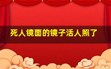 死人镜面的镜子活人照了