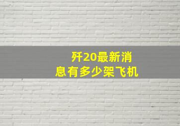 歼20最新消息有多少架飞机