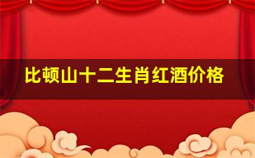 比顿山十二生肖红酒价格