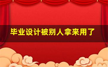 毕业设计被别人拿来用了