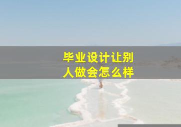 毕业设计让别人做会怎么样