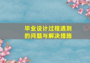 毕业设计过程遇到的问题与解决措施