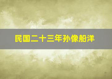 民国二十三年孙像船洋