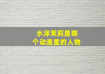 水泽茉莉是哪个动漫里的人物