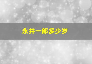 永井一郎多少岁