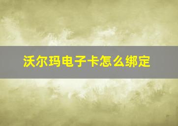 沃尔玛电子卡怎么绑定