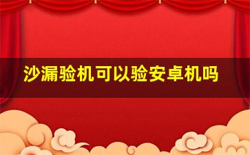 沙漏验机可以验安卓机吗