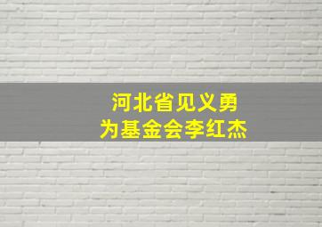 河北省见义勇为基金会李红杰