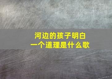 河边的孩子明白一个道理是什么歌