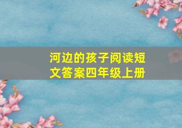 河边的孩子阅读短文答案四年级上册