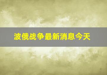 波俄战争最新消息今天