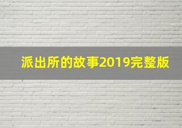 派出所的故事2019完整版