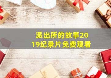 派出所的故事2019纪录片免费观看