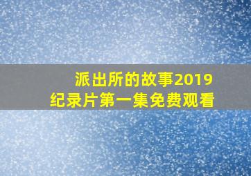 派出所的故事2019纪录片第一集免费观看