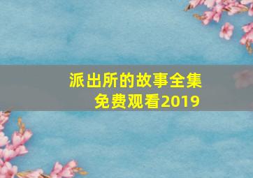 派出所的故事全集免费观看2019