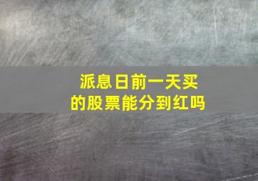 派息日前一天买的股票能分到红吗