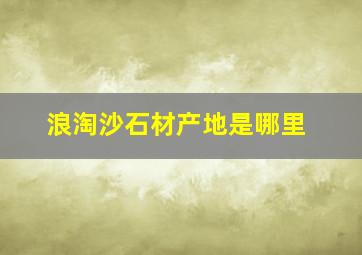 浪淘沙石材产地是哪里