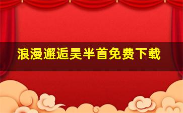 浪漫邂逅吴半首免费下载