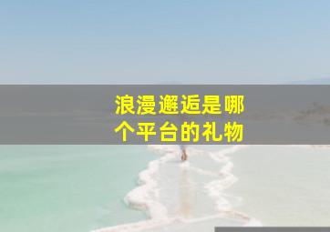 浪漫邂逅是哪个平台的礼物