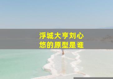 浮城大亨刘心悠的原型是谁