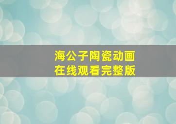 海公子陶瓷动画在线观看完整版