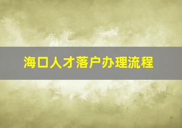 海口人才落户办理流程